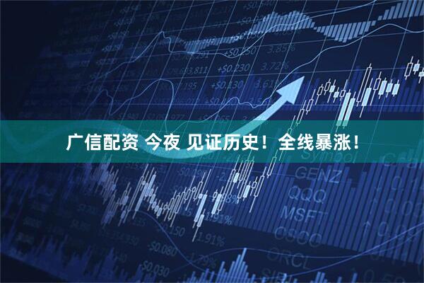 广信配资 今夜 见证历史！全线暴涨！