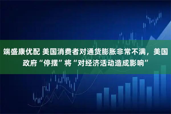 端盛康优配 美国消费者对通货膨胀非常不满，美国政府“停摆”将“对经济活动造成影响”