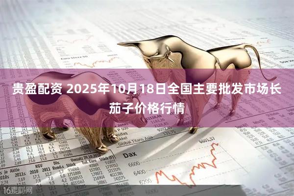 贵盈配资 2025年10月18日全国主要批发市场长茄子价格行情