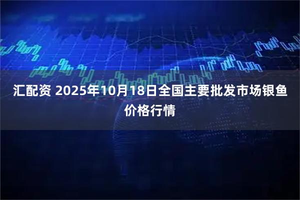 汇配资 2025年10月18日全国主要批发市场银鱼价格行情