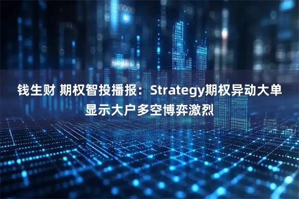钱生财 期权智投播报：Strategy期权异动大单显示大户多空博弈激烈