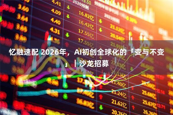 忆融速配 2026年，AI初创全球化的「变与不变」｜沙龙招募